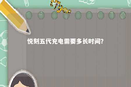 悦刻五代充电需要多长时间�	？ 